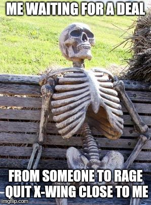 Waiting Skeleton Meme | ME WAITING FOR A DEAL; FROM SOMEONE TO RAGE QUIT X-WING CLOSE TO ME | image tagged in memes,waiting skeleton | made w/ Imgflip meme maker