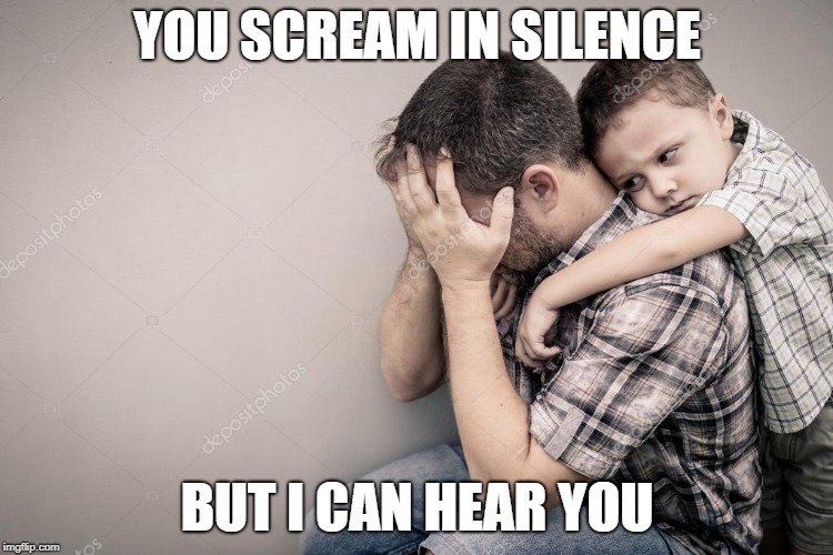 I love you dad  | YOU SCREAM IN SILENCE; BUT I CAN HEAR YOU | image tagged in sons love,love of a child,pain,love | made w/ Imgflip meme maker