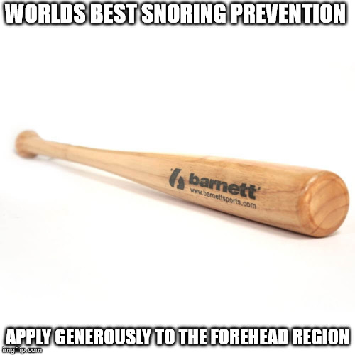 baseball bat | WORLDS BEST SNORING PREVENTION; APPLY GENEROUSLY TO THE FOREHEAD REGION | image tagged in baseball bat | made w/ Imgflip meme maker