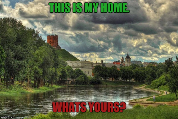 THIS IS MY HOME. WHATS YOURS? | image tagged in beautiful,home,lithuania,proud | made w/ Imgflip meme maker
