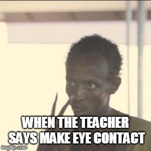 Look At Me Meme | WHEN THE TEACHER SAYS MAKE EYE CONTACT | image tagged in memes,look at me | made w/ Imgflip meme maker