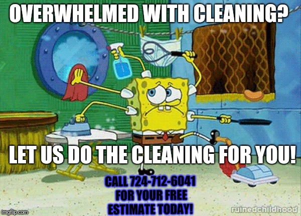 Spongebob Cleaning | OVERWHELMED WITH CLEANING? LET US DO THE CLEANING FOR YOU! CALL 724-712-6041 FOR YOUR FREE ESTIMATE TODAY! | image tagged in spongebob cleaning | made w/ Imgflip meme maker