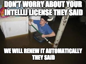 it will be fun they said | DON'T WORRY ABOUT YOUR INTELLIJ LICENSE THEY SAID; WE WILL RENEW IT AUTOMATICALLY THEY SAID | image tagged in it will be fun they said | made w/ Imgflip meme maker