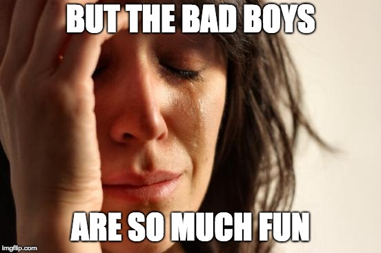 First World Problems Meme | BUT THE BAD BOYS ARE SO MUCH FUN | image tagged in memes,first world problems | made w/ Imgflip meme maker