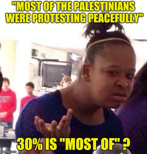 They were just peacefully throwing rocks | "MOST OF THE PALESTINIANS WERE PROTESTING PEACEFULLY"; 30% IS "MOST OF" ? | image tagged in memes,black girl wat,liberal logic,real news network,religion of peace | made w/ Imgflip meme maker