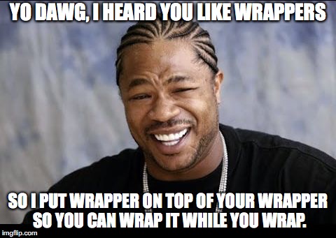 Xzibit | YO DAWG, I HEARD YOU LIKE WRAPPERS; SO I PUT WRAPPER ON TOP OF YOUR WRAPPER SO YOU CAN WRAP IT WHILE YOU WRAP. | image tagged in xzibit | made w/ Imgflip meme maker