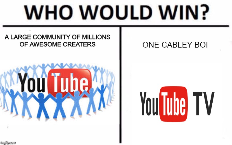 Who Would Win? Meme | A LARGE COMMUNITY OF MILLIONS OF AWESOME CREATERS; ONE CABLEY BOI | image tagged in memes,who would win | made w/ Imgflip meme maker