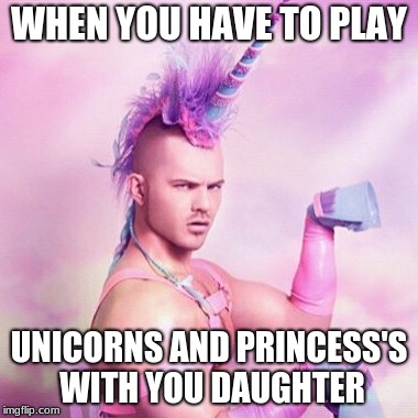 Unicorn MAN Meme | WHEN YOU HAVE TO PLAY; UNICORNS AND PRINCESS'S WITH YOU DAUGHTER | image tagged in memes,unicorn man | made w/ Imgflip meme maker