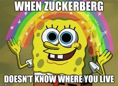 Imagination Spongebob | WHEN ZUCKERBERG; DOESN'T KNOW WHERE YOU LIVE | image tagged in memes,imagination spongebob | made w/ Imgflip meme maker