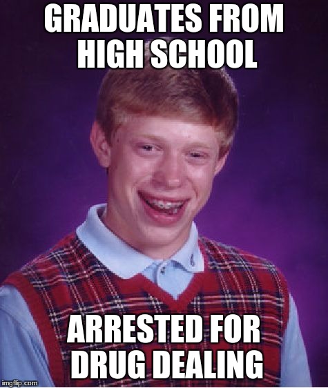 Bad Luck Brian | GRADUATES FROM HIGH SCHOOL; ARRESTED FOR DRUG DEALING | image tagged in memes,bad luck brian | made w/ Imgflip meme maker