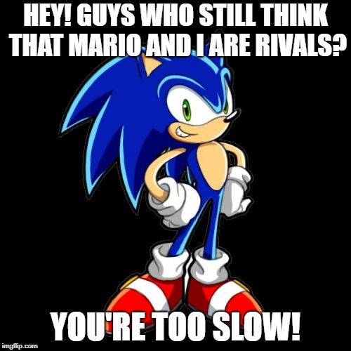 Just Read It. | HEY! GUYS WHO STILL THINK THAT MARIO AND I ARE RIVALS? YOU'RE TOO SLOW! | image tagged in memes,youre too slow sonic | made w/ Imgflip meme maker