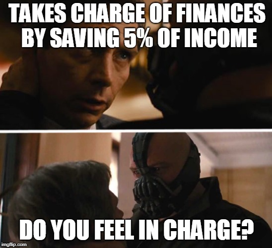Bane - And this gives you power over me? | TAKES CHARGE OF FINANCES BY SAVING 5% OF INCOME; DO YOU FEEL IN CHARGE? | image tagged in bane - and this gives you power over me | made w/ Imgflip meme maker