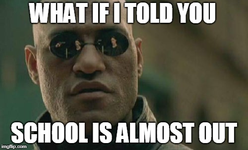 Matrix Morpheus | WHAT IF I TOLD YOU; SCHOOL IS ALMOST OUT | image tagged in memes,matrix morpheus | made w/ Imgflip meme maker