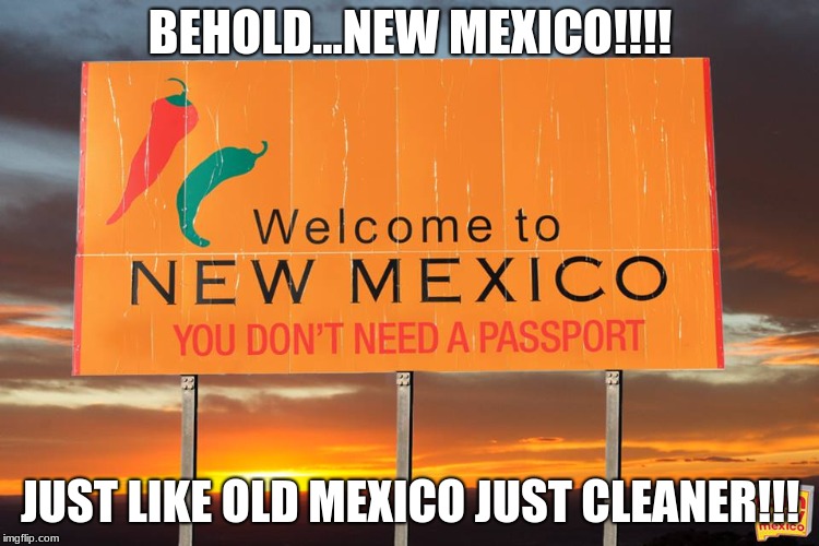 Sorry for anyone that twas offended...but really be honest with yourself....it the truth | BEHOLD...NEW MEXICO!!!! JUST LIKE OLD MEXICO JUST CLEANER!!! | image tagged in happy mexican | made w/ Imgflip meme maker