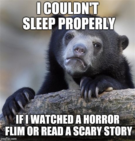 Confession Bear Meme | I COULDN'T SLEEP PROPERLY; IF I WATCHED A HORROR FLIM OR READ A SCARY STORY | image tagged in memes,confession bear | made w/ Imgflip meme maker