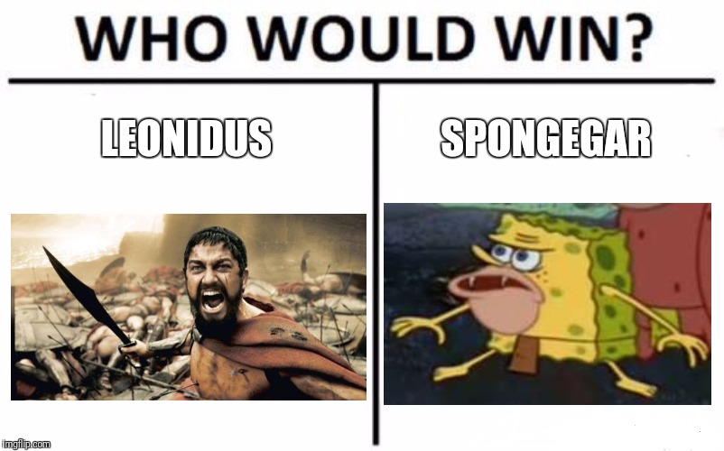 Who Would Win? Meme | LEONIDUS; SPONGEGAR | image tagged in memes,who would win | made w/ Imgflip meme maker