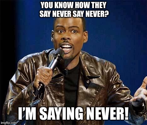 Chris Rock | YOU KNOW HOW THEY SAY NEVER SAY NEVER? I’M SAYING NEVER! | image tagged in chris rock | made w/ Imgflip meme maker