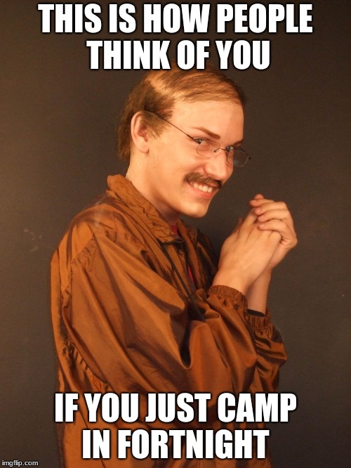 Creep | THIS IS HOW PEOPLE THINK OF YOU; IF YOU JUST CAMP IN FORTNIGHT | image tagged in creep | made w/ Imgflip meme maker
