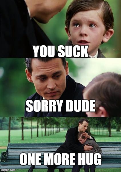 Finding Neverland | YOU SUCK; SORRY DUDE; ONE MORE HUG | image tagged in memes,finding neverland | made w/ Imgflip meme maker