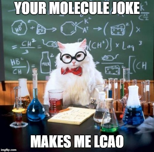 Classy science acronym | YOUR MOLECULE JOKE; MAKES ME LCAO | image tagged in memes,chemistry cat | made w/ Imgflip meme maker