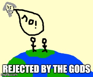 REJECTED BY THE GODS | made w/ Imgflip meme maker
