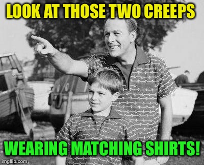 Look Son Meme | LOOK AT THOSE TWO CREEPS; WEARING MATCHING SHIRTS! | image tagged in memes,look son | made w/ Imgflip meme maker