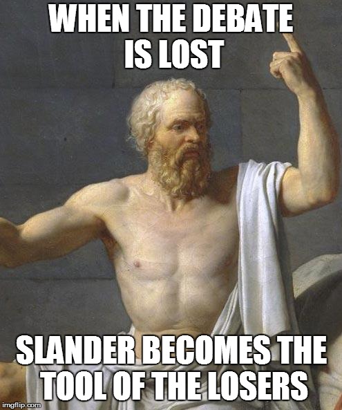 socrates | WHEN THE DEBATE IS LOST; SLANDER BECOMES THE TOOL OF THE LOSERS | image tagged in socrates | made w/ Imgflip meme maker