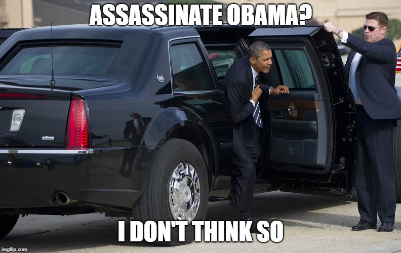 There has been talk about a planned assassination attempt on Obama | ASSASSINATE OBAMA? I DON'T THINK SO | image tagged in memes,political meme | made w/ Imgflip meme maker