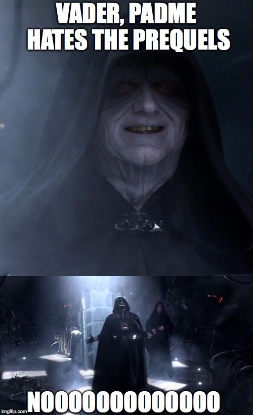 star wars emperor no | VADER, PADME HATES THE PREQUELS; NOOOOOOOOOOOOO | image tagged in star wars emperor no | made w/ Imgflip meme maker