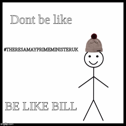 Be Like Bill Meme | Dont be like; #THERESAMAYPRIMEMINISTERUK; BE LIKE BILL | image tagged in memes,be like bill | made w/ Imgflip meme maker