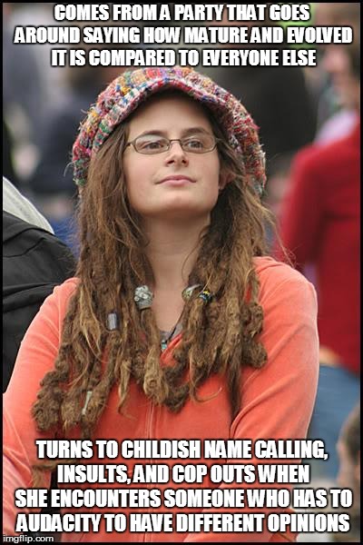 College Liberal Meme | COMES FROM A PARTY THAT GOES AROUND SAYING HOW MATURE AND EVOLVED IT IS COMPARED TO EVERYONE ELSE; TURNS TO CHILDISH NAME CALLING, INSULTS, AND COP OUTS WHEN SHE ENCOUNTERS SOMEONE WHO HAS TO AUDACITY TO HAVE DIFFERENT OPINIONS | image tagged in memes,college liberal | made w/ Imgflip meme maker
