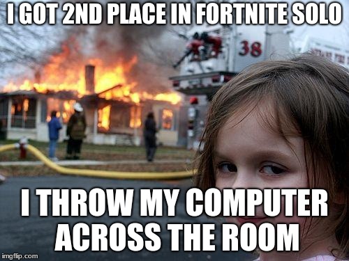 Disaster Girl Meme | I GOT 2ND PLACE IN FORTNITE SOLO; I THROW MY COMPUTER ACROSS THE ROOM | image tagged in memes,disaster girl | made w/ Imgflip meme maker