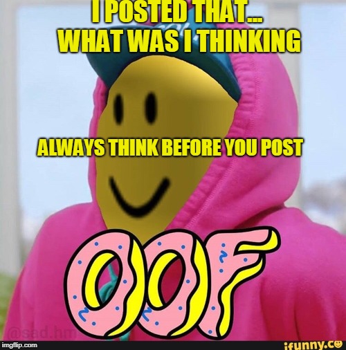 Roblox Oof | I POSTED THAT... WHAT WAS I THINKING; ALWAYS THINK BEFORE YOU POST | image tagged in roblox oof | made w/ Imgflip meme maker