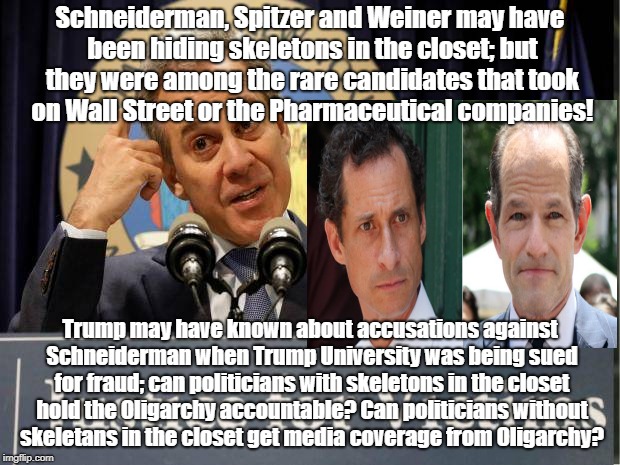 If Media only covers crooks they rig elections! | Schneiderman, Spitzer and Weiner may have been hiding skeletons in the closet; but they were among the rare candidates that took on Wall Street or the Pharmaceutical companies! Trump may have known about accusations against Schneiderman when Trump University was being sued for fraud; can politicians with skeletons in the closet hold the Oligarchy accountable? Can politicians without skeletans in the closet get media coverage from Oligarchy? | image tagged in schneiderman,donald trump,rigged elections,politics,biased media | made w/ Imgflip meme maker