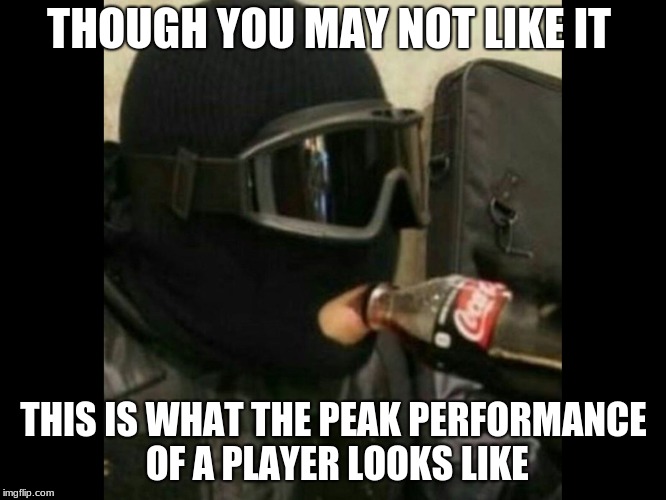 R6 Recruit  | THOUGH YOU MAY NOT LIKE IT; THIS IS WHAT THE PEAK PERFORMANCE OF A PLAYER LOOKS LIKE | image tagged in r6 recruit | made w/ Imgflip meme maker