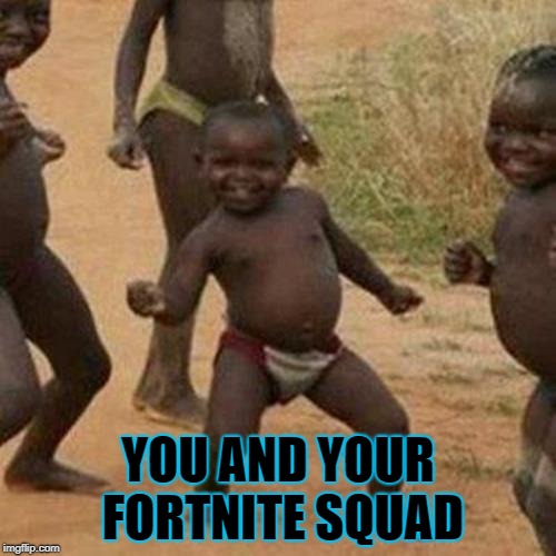 Third World Success Kid Meme | YOU AND YOUR FORTNITE SQUAD | image tagged in memes,third world success kid | made w/ Imgflip meme maker