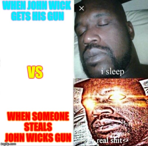 Sleeping Shaq | WHEN JOHN WICK GETS HIS GUN; VS; WHEN SOMEONE STEALS JOHN WICKS GUN | image tagged in memes,sleeping shaq | made w/ Imgflip meme maker