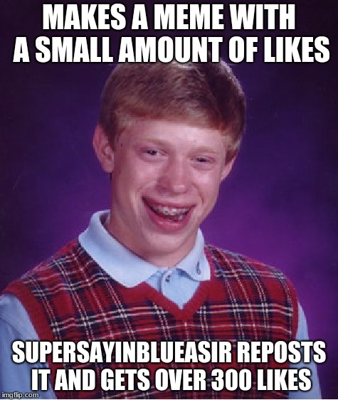 Bad Luck Brian | MAKES A MEME WITH A SMALL AMOUNT OF LIKES; SUPERSAYINBLUEASIR REPOSTS IT AND GETS OVER 300 LIKES | image tagged in memes,bad luck brian | made w/ Imgflip meme maker
