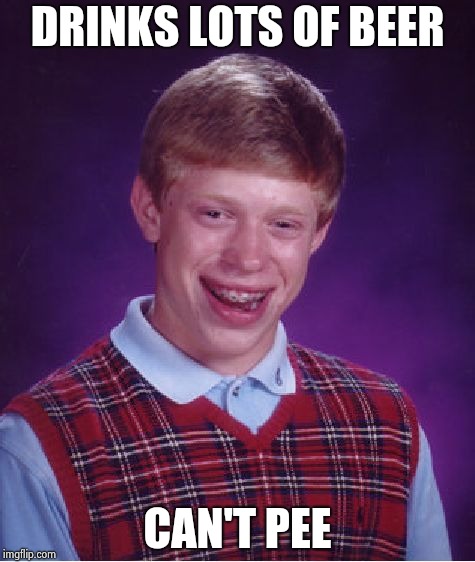 Bad Luck Brian Meme | DRINKS LOTS OF BEER CAN'T PEE | image tagged in memes,bad luck brian | made w/ Imgflip meme maker