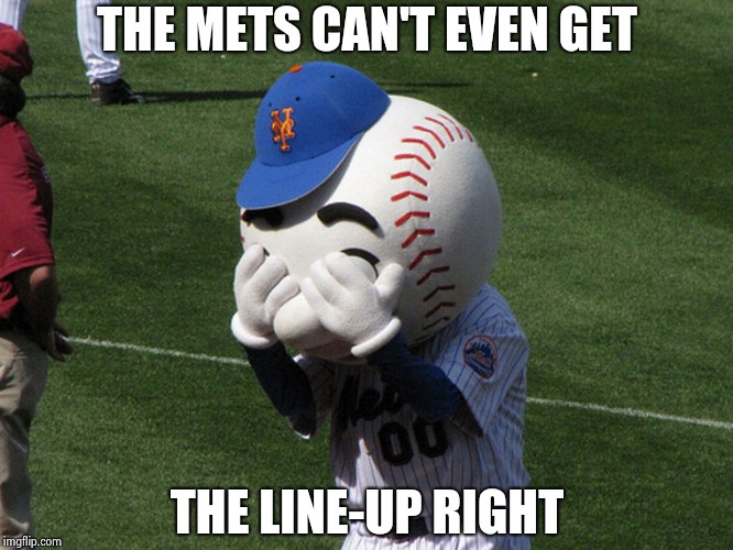 Mr. Met | THE METS CAN'T EVEN GET THE LINE-UP RIGHT | image tagged in mr met | made w/ Imgflip meme maker
