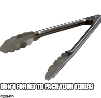 DON'T FORGET TO PACK YOUR TONGS! | made w/ Imgflip meme maker