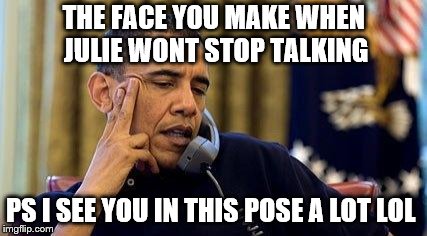 Obama On Phone | THE FACE YOU MAKE WHEN JULIE WONT STOP TALKING; PS I SEE YOU IN THIS POSE A LOT LOL | image tagged in obama on phone | made w/ Imgflip meme maker
