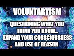 POWER OF SUGGESTION | QUESTIONING WHAT YOU THINK YOU KNOW... EXPAND YOUR CONSCIOUSNESS AND USE OF REASON; VOLUNTARYISM | image tagged in power of suggestion | made w/ Imgflip meme maker