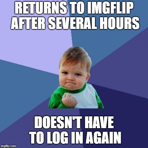 It does happen | RETURNS TO IMGFLIP AFTER SEVERAL HOURS; DOESN'T HAVE TO LOG IN AGAIN | image tagged in memes,success kid,imgflip | made w/ Imgflip meme maker