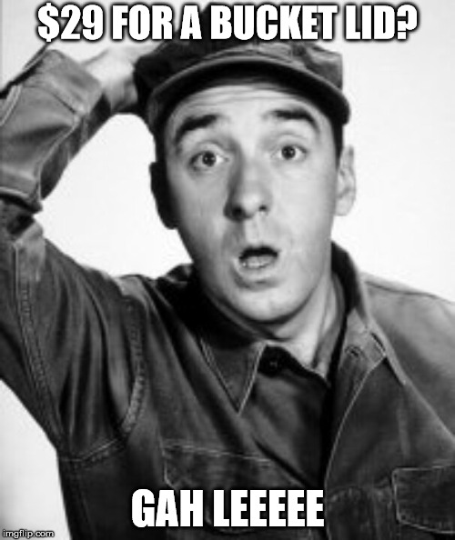 Gomer's Pyle | $29 FOR A BUCKET LID? GAH LEEEEE | image tagged in gomer's pyle | made w/ Imgflip meme maker