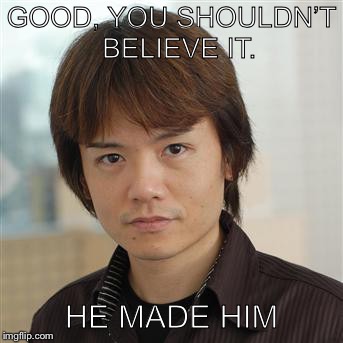 GOOD, YOU SHOULDN’T  BELIEVE IT. HE MADE HIM | made w/ Imgflip meme maker