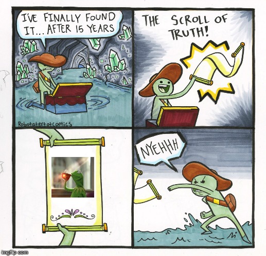 What is my life | image tagged in memes,the scroll of truth,kermit tea | made w/ Imgflip meme maker