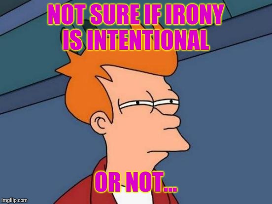 Futurama Fry Meme | NOT SURE IF IRONY IS INTENTIONAL OR NOT... | image tagged in memes,futurama fry | made w/ Imgflip meme maker