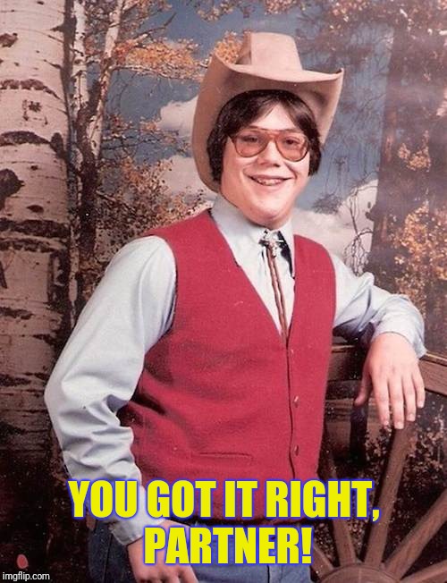 Confident Cowboy Kid | YOU GOT IT RIGHT, PARTNER! | image tagged in confident cowboy kid | made w/ Imgflip meme maker