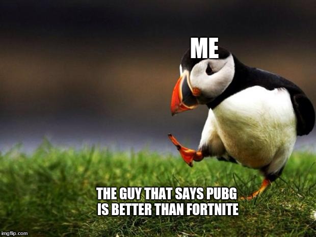 Unpopular Opinion Puffin | ME; THE GUY THAT SAYS PUBG IS BETTER THAN FORTNITE | image tagged in memes,unpopular opinion puffin | made w/ Imgflip meme maker